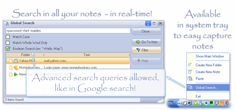 With All My Notes Organizer you can search in your data instantly, search result shows up as-you-type! The app can be hidden in the Tray area, for your convenience