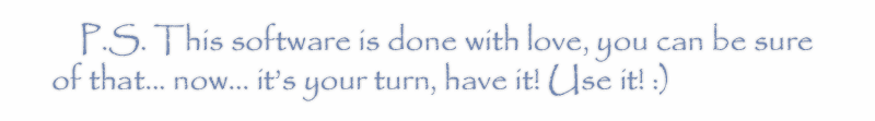 Our software is done with love, it does exactly what you need, and when you need it! To bring love in your daily life! :}